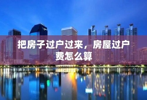 把房子过户过来，房屋过户费怎么算