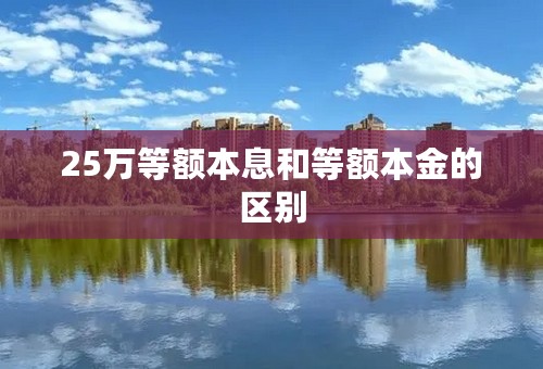 25万等额本息和等额本金的区别