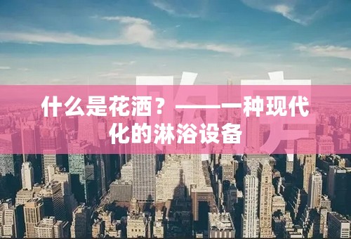 什么是花洒？——一种现代化的淋浴设备