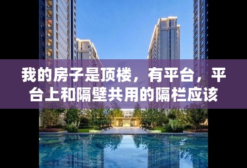 我的房子是顶楼，有平台，平台上和隔壁共用的隔栏应该多高？