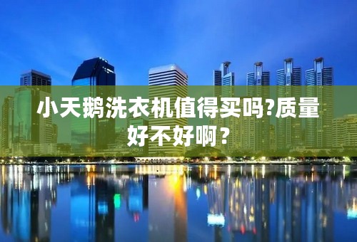 小天鹅洗衣机值得买吗?质量好不好啊？