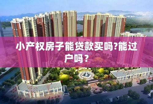 小产权房子能贷款买吗?能过户吗？