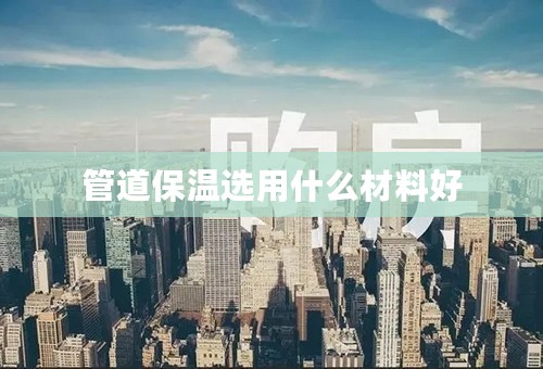 管道保温选用什么材料好