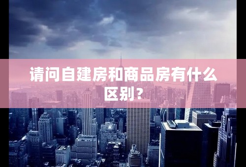 请问自建房和商品房有什么区别？