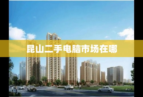 昆山二手电脑市场在哪