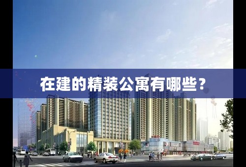 在建的精装公寓有哪些？