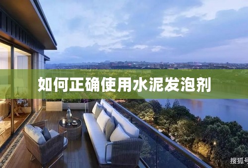如何正确使用水泥发泡剂