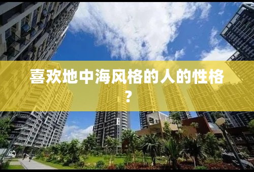喜欢地中海风格的人的性格？