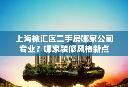 上海徐汇区二手房哪家公司专业？哪家装修风格新点