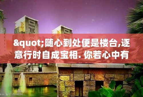"随心到处便是楼台,逐意行时自成宝相. 你若心中有我，___________"怎么解释?