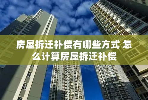 房屋拆迁补偿有哪些方式 怎么计算房屋拆迁补偿