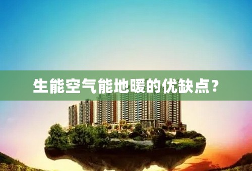 生能空气能地暖的优缺点？