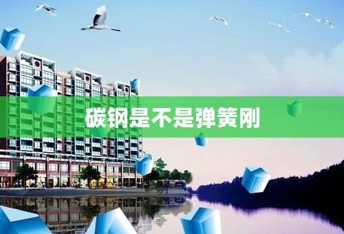 碳钢是不是弹簧刚