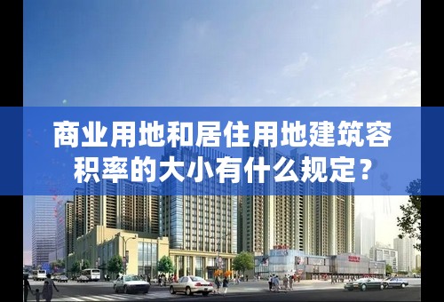 商业用地和居住用地建筑容积率的大小有什么规定？