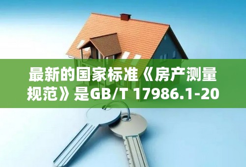 最新的国家标准《房产测量规范》是GB/T 17986.1-2000吗