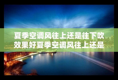 夏季空调风往上还是往下吹效果好夏季空调风往上还是往下吹效果好一点