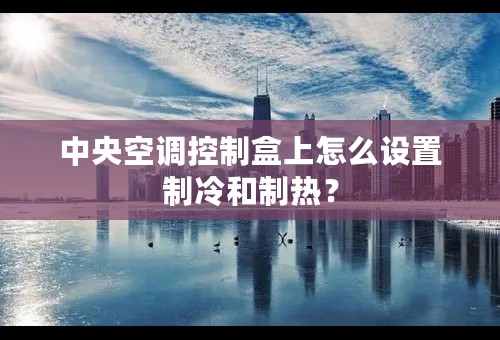 中央空调控制盒上怎么设置制冷和制热？