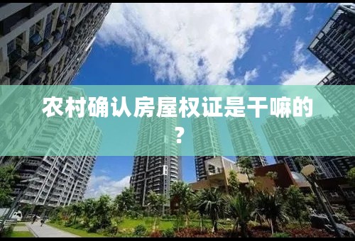 农村确认房屋权证是干嘛的？