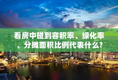 看房中碰到容积率、绿化率、分摊面积比例代表什么?