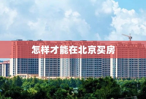 怎样才能在北京买房