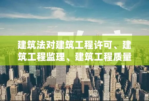 建筑法对建筑工程许可、建筑工程监理、建筑工程质量管理有哪些规定