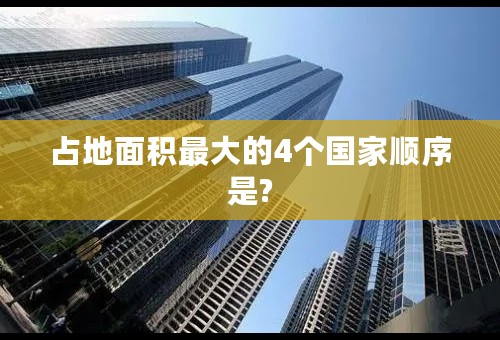 占地面积最大的4个国家顺序是?