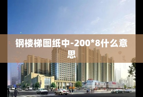 钢楼梯图纸中-200*8什么意思