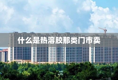 什么是热溶胶那类门市卖