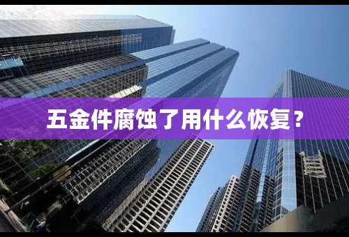 五金件腐蚀了用什么恢复？