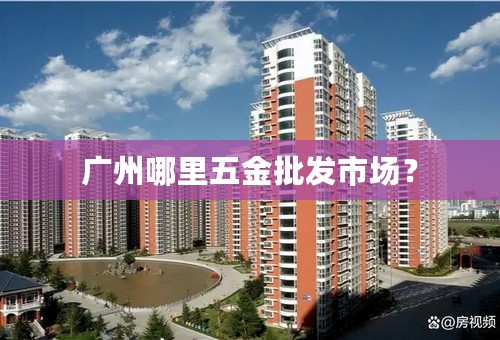 广州哪里五金批发市场？