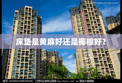 床垫是黄麻好还是椰棕好？