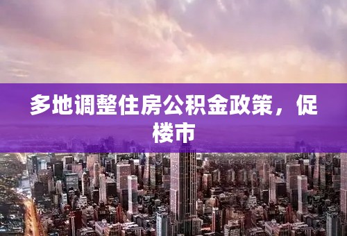 多地调整住房公积金政策，促楼市