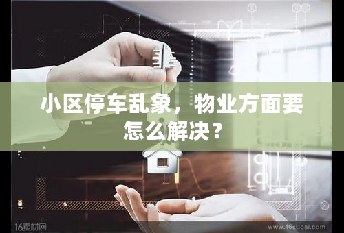 小区停车乱象，物业方面要怎么解决？
