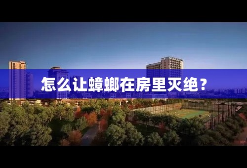怎么让蟑螂在房里灭绝？