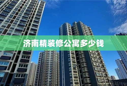 济南精装修公寓多少钱