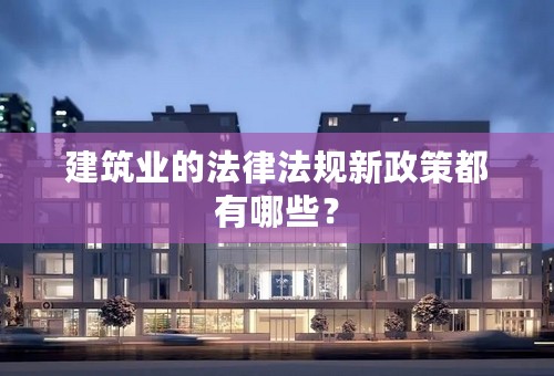 建筑业的法律法规新政策都有哪些？