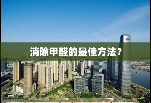 消除甲醛的最佳方法？