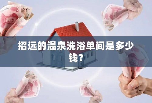 招远的温泉洗浴单间是多少钱？