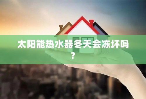 太阳能热水器冬天会冻坏吗?