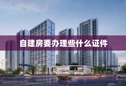 自建房要办理些什么证件