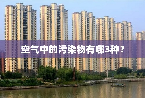 空气中的污染物有哪3种？