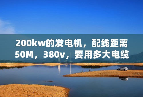 200kw的发电机，配线距离50M，380v，要用多大电缆线！怎么计算！