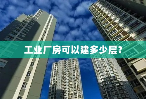 工业厂房可以建多少层？