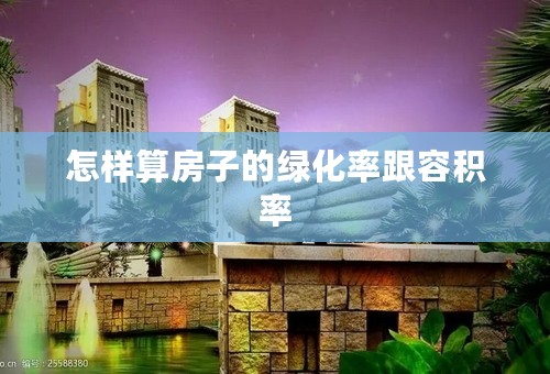 怎样算房子的绿化率跟容积率