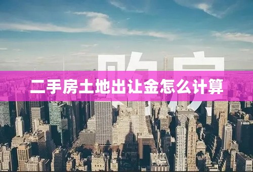二手房土地出让金怎么计算