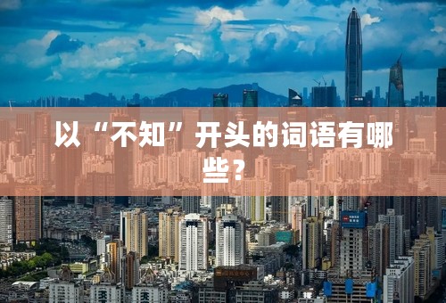 以“不知”开头的词语有哪些？