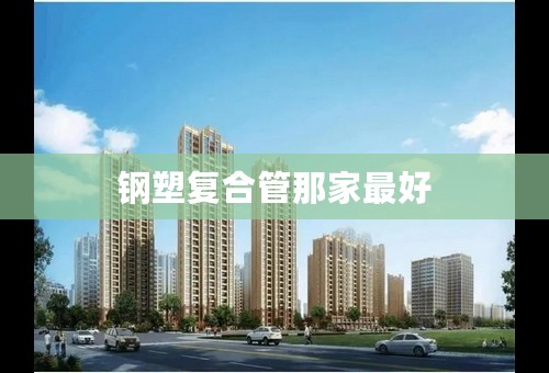 钢塑复合管那家最好