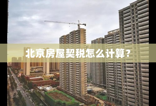 北京房屋契税怎么计算？