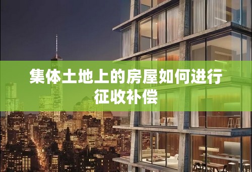 集体土地上的房屋如何进行征收补偿