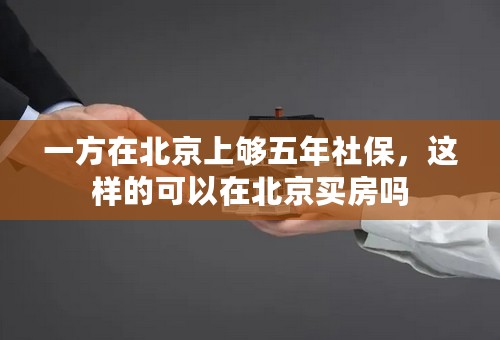 一方在北京上够五年社保，这样的可以在北京买房吗